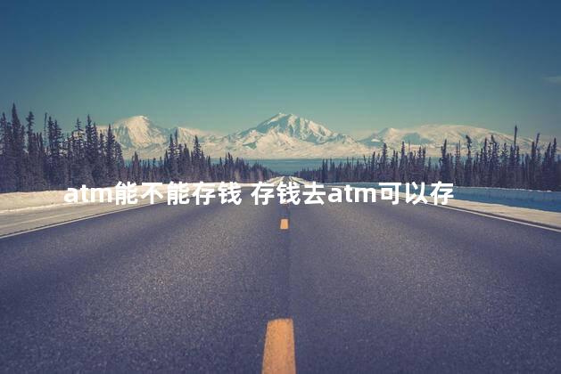 atm能不能存钱 存钱去atm可以存吗